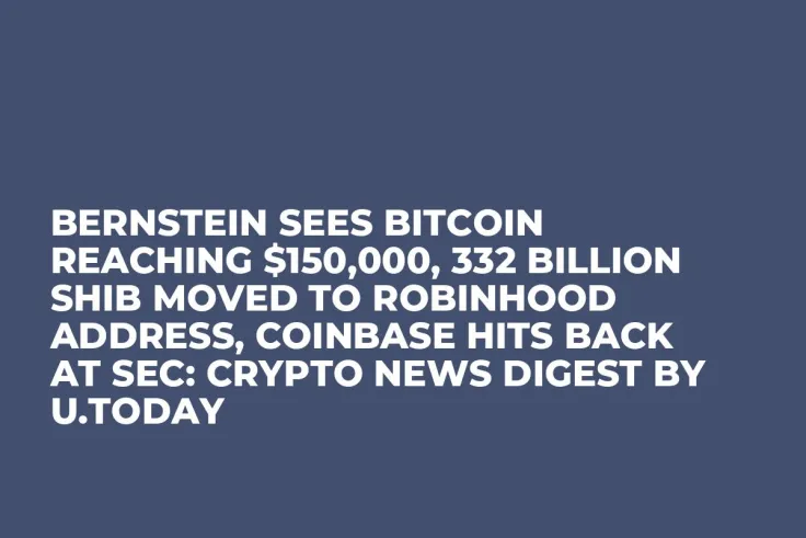 Bernstein Sees Bitcoin Reaching $150,000, 332 Billion SHIB Moved to Robinhood Address, Coinbase Hits Back at SEC: Crypto News Digest by U.Today