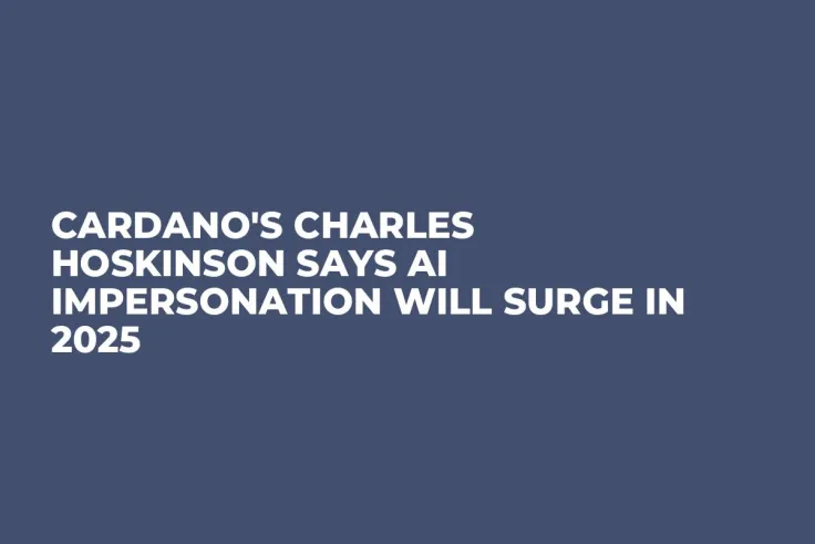 Cardano's Charles Hoskinson Says AI Impersonation Will Surge in 2025