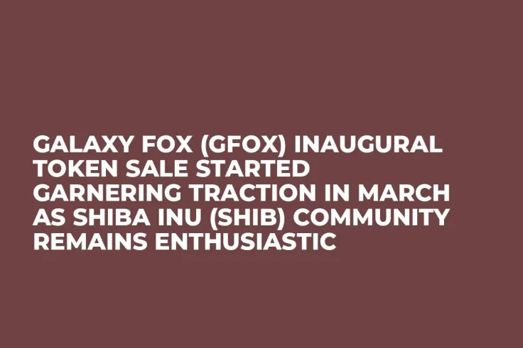 Galaxy Fox (GFOX) Inaugural Token Sale Started Garnering Traction in March as Shiba Inu (SHIB) Community Remains Enthusiastic