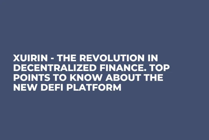 Xuirin - The Revolution in Decentralized Finance. Top Points to Know about the New DeFi Platform