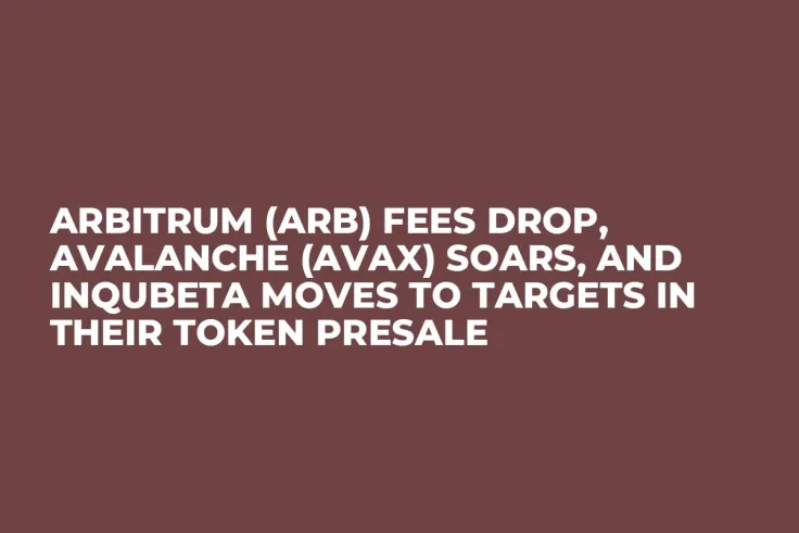 Arbitrum (ARB) Fees Drop, Avalanche (AVAX) Soars, and InQubeta Moves to Targets in Their Token Presale