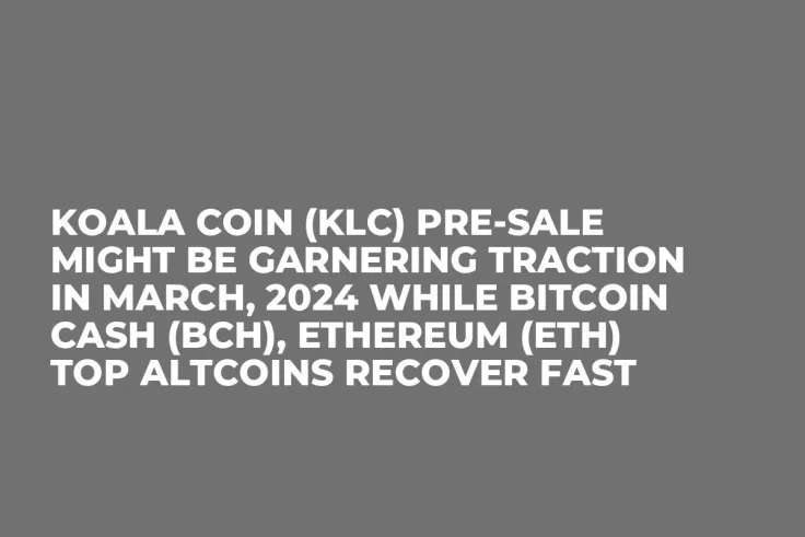 Koala Coin (KLC) Pre-Sale Might be Garnering Traction in March, 2024 while Bitcoin Cash (BCH), Ethereum (ETH) Top Altcoins Recover Fast