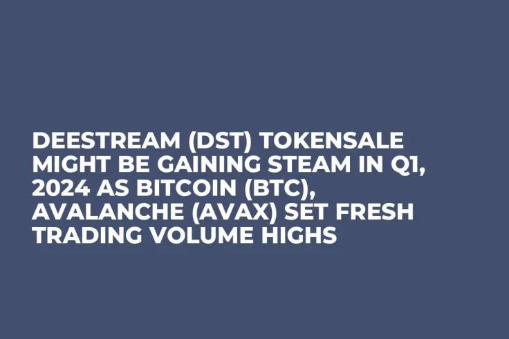 DeeStream (DST) Tokensale Might be Gaining Steam in Q1, 2024 as Bitcoin (BTC), Avalanche (AVAX) Set Fresh Trading Volume Highs