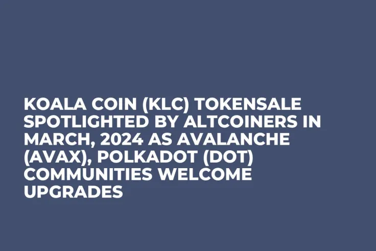 Koala Coin (KLC) Tokensale Spotlighted by Altcoiners in March, 2024 as Avalanche (AVAX), Polkadot (DOT) Communities Welcome Upgrades