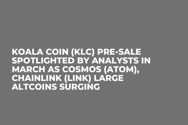 Koala Coin (KLC) Pre-Sale Spotlighted by Analysts in March as Cosmos (ATOM), Chainlink (LINK) Large Altcoins Surging