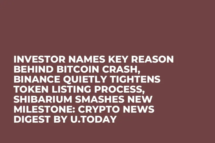 Investor Names Key Reason Behind Bitcoin Crash, Binance Quietly Tightens Token Listing Process, Shibarium Smashes New Milestone: Crypto News Digest by U.Today