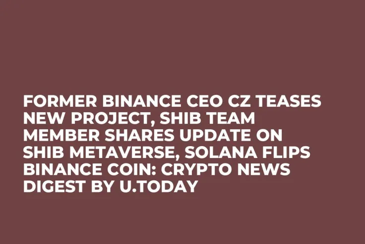 Former Binance CEO CZ Teases New Project, SHIB Team Member Shares Update on SHIB Metaverse, Solana Flips Binance Coin: Crypto News Digest by U.Today