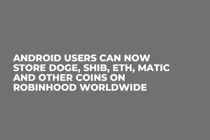 Android Users Can Now Store DOGE, SHIB, ETH, MATIC and Other Coins on Robinhood Worldwide