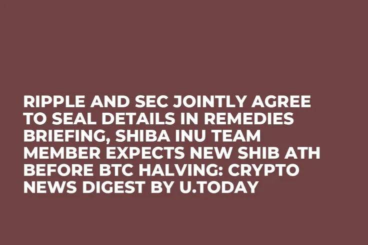 Ripple and SEC Jointly Agree to Seal Details in Remedies Briefing, Shiba Inu Team Member Expects New SHIB ATH Before BTC Halving: Crypto News Digest by U.Today