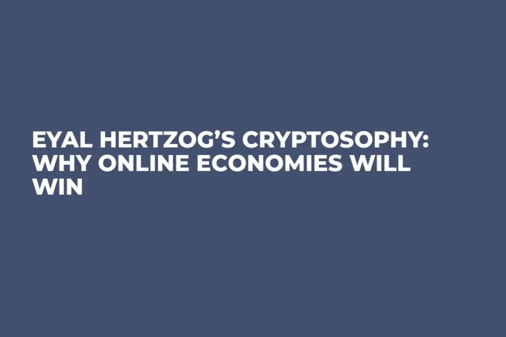 Eyal Hertzog’s Cryptosophy: Why Online Economies Will Win