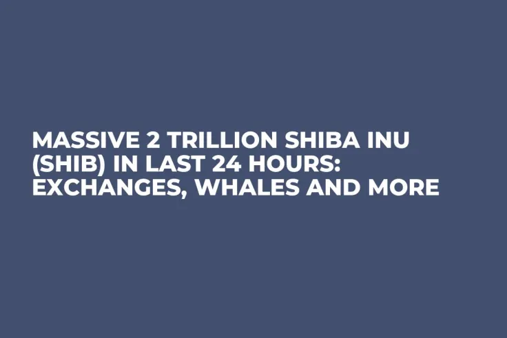 Massive 2 Trillion Shiba Inu (SHIB) in Last 24 Hours: Exchanges, Whales and More
