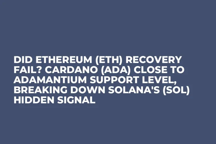 Did Ethereum (ETH) Recovery Fail? Cardano (ADA) Close to Adamantium Support Level, Breaking Down Solana's (SOL) Hidden Signal