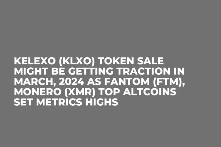 Kelexo (KLXO) Token Sale Might be Getting Traction in March, 2024 as Fantom (FTM), Monero (XMR) Top Altcoins Set Metrics Highs