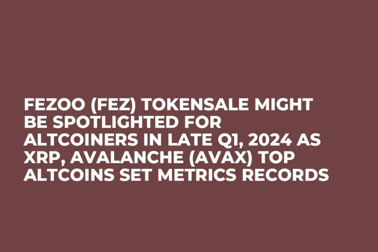 Fezoo (FEZ) Tokensale Might be Spotlighted for Altcoiners in Late Q1, 2024 as XRP, Avalanche (AVAX) Top Altcoins Set Metrics Records