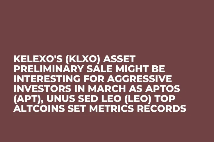 Kelexo's (KLXO) Asset Preliminary Sale Might be Interesting for Aggressive Investors in March as Aptos (APT), Unus Sed Leo (LEO) Top Altcoins Set Metrics Records