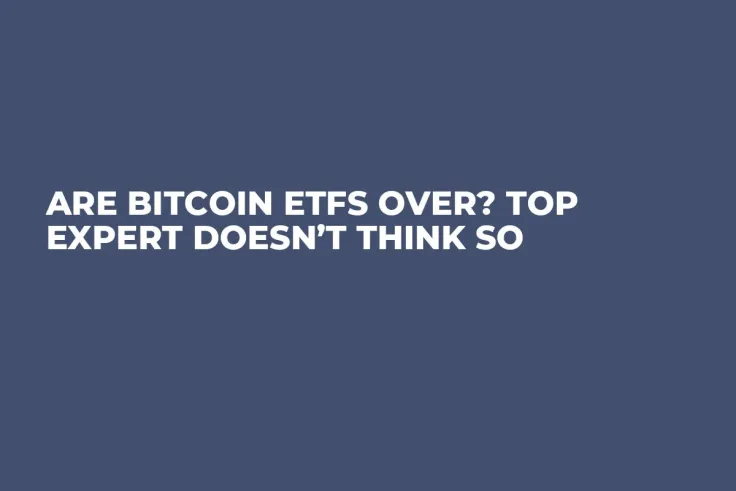 Are Bitcoin ETFs Over? Top Expert Doesn’t Think So 