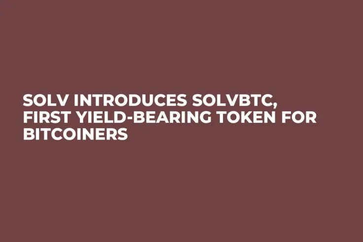 Solv Introduces SolvBTC, First Yield-Bearing Token for Bitcoiners