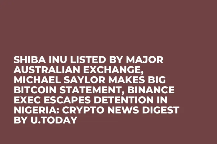 Shiba Inu Listed by Major Australian Exchange, Michael Saylor Makes Big Bitcoin Statement, Binance Exec Escapes Detention in Nigeria: Crypto News Digest by U.Today