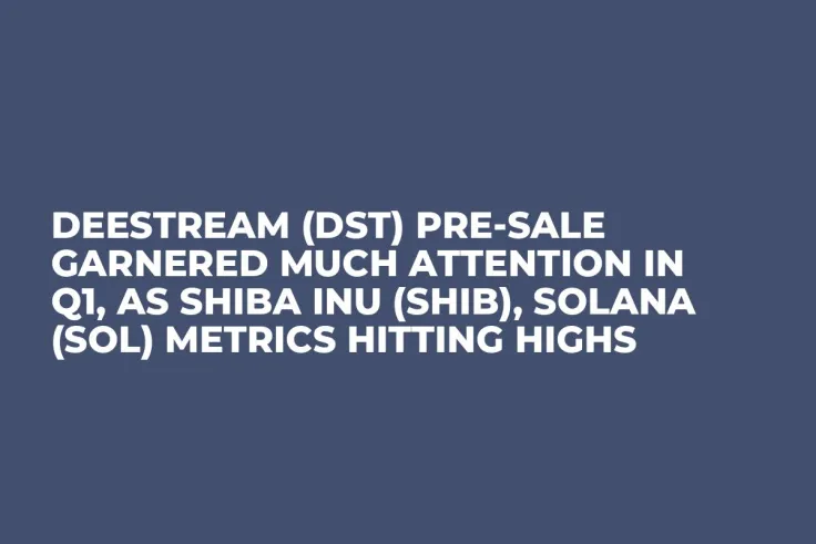 DeeStream (DST) Pre-Sale Garnered Much Attention in Q1, as Shiba Inu (SHIB), Solana (SOL) Metrics Hitting Highs