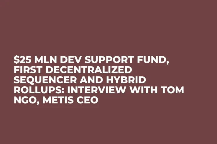 $25 Mln Dev Support Fund, First Decentralized Sequencer and Hybrid Rollups: Interview with Tom Ngo, Metis CEO