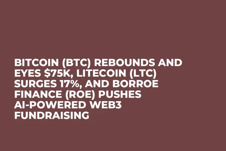 Bitcoin (BTC) Rebounds and Eyes $75K, Litecoin (LTC) Surges 17%, and Borroe Finance (ROE) Pushes AI-Powered Web3 Fundraising