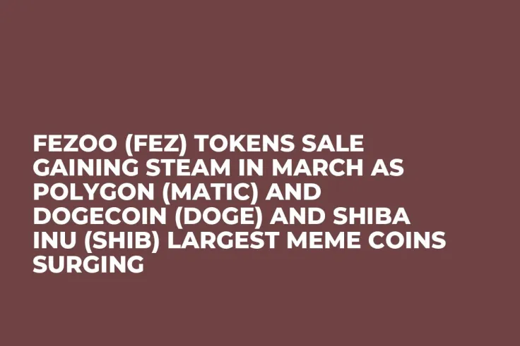 Fezoo (FEZ) Tokens Sale Gaining Steam in March as Polygon (MATIC) and Dogecoin (DOGE) and Shiba Inu (SHIB) Largest Meme Coins Surging