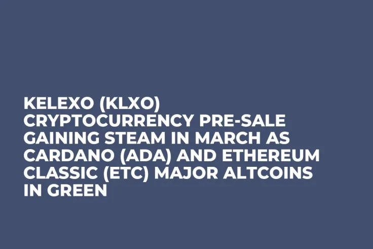 Kelexo (KLXO) Cryptocurrency Pre-Sale Gaining Steam in March as Cardano (ADA) and Ethereum Classic (ETC) Major Altcoins In Green