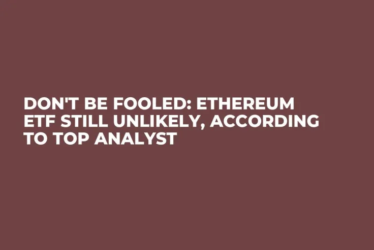 Don't Be Fooled: Ethereum ETF Still Unlikely, According to Top Analyst