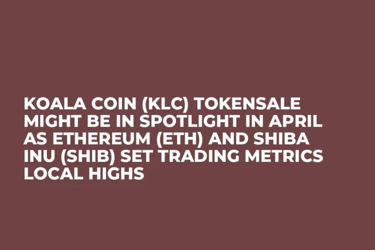 Koala Coin (KLC) Tokensale Might Be In Spotlight in April as Ethereum (ETH) and Shiba Inu (SHIB) Set Trading Metrics Local Highs