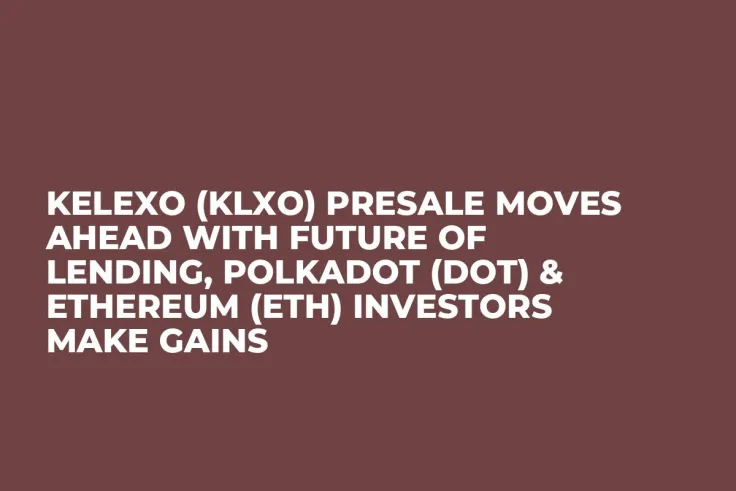 Kelexo (KLXO) Presale Moves Ahead With Future of Lending, Polkadot (DOT) & Ethereum (ETH) Investors Make Gains