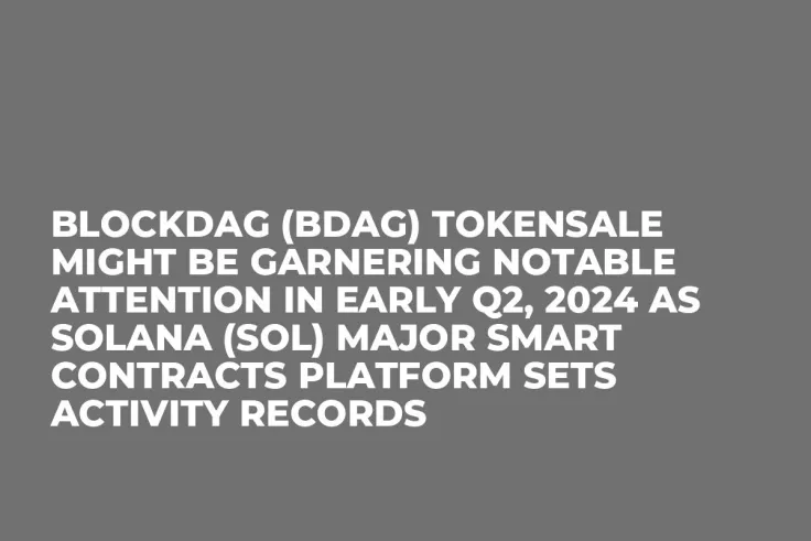 BlockDAG (BDAG) Tokensale Might be Garnering Notable Attention in Early Q2, 2024 as Solana (SOL) Major Smart Contracts Platform Sets Activity Records 