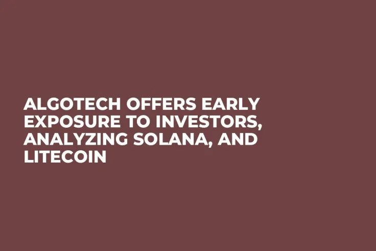 Algotech Offers Early Exposure to Investors, Analyzing Solana, and Litecoin