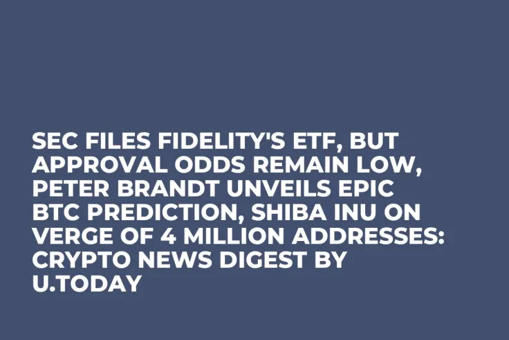 SEC Files Fidelity's ETF, But Approval Odds Remain Low, Peter Brandt Unveils Epic BTC Prediction, Shiba Inu on Verge of 4 Million Addresses: Crypto News Digest by U.Today