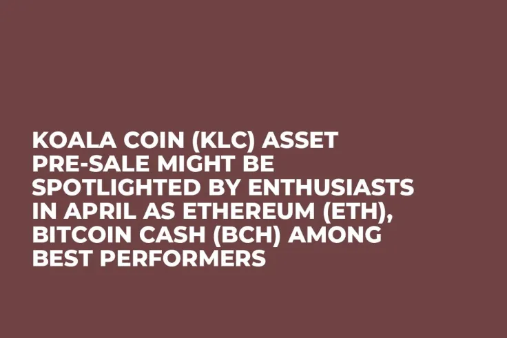Koala Coin (KLC) Asset Pre-Sale Might be Spotlighted by Enthusiasts in April as Ethereum (ETH), Bitcoin Cash (BCH) Among Best Performers