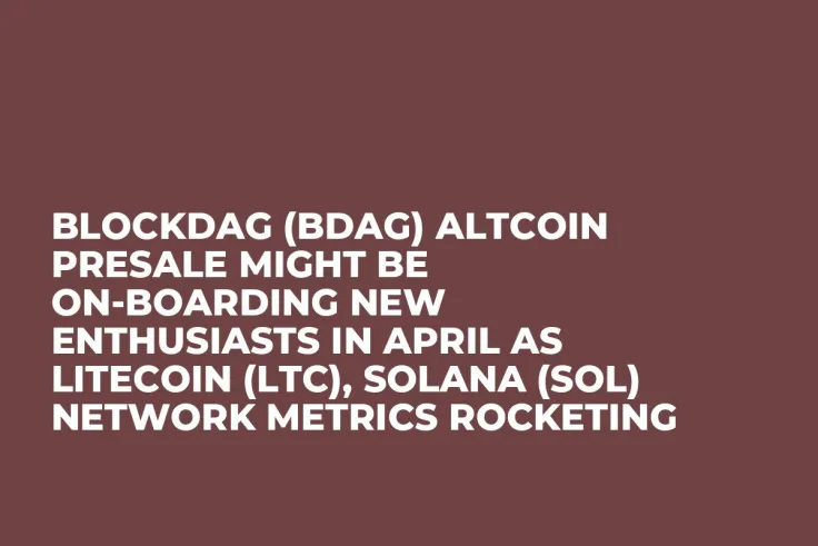 BlockDAG (BDAG) Altcoin Presale Might be On-Boarding New Enthusiasts in April as Litecoin (LTC), Solana (SOL) Network Metrics Rocketing