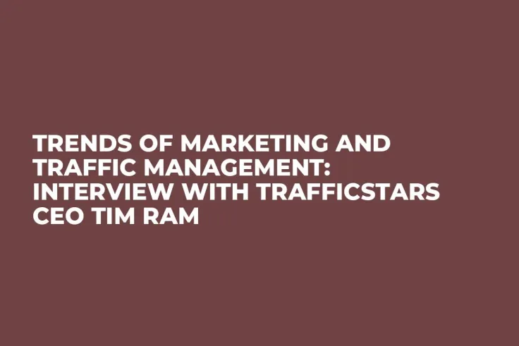 Trends of Marketing and Traffic Management: Interview With TrafficStars CEO Tim Ram