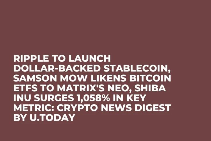 Ripple to Launch Dollar-Backed Stablecoin, Samson Mow Likens Bitcoin ETFs to Matrix's Neo, Shiba Inu Surges 1,058% in Key Metric: Crypto News Digest by U.Today