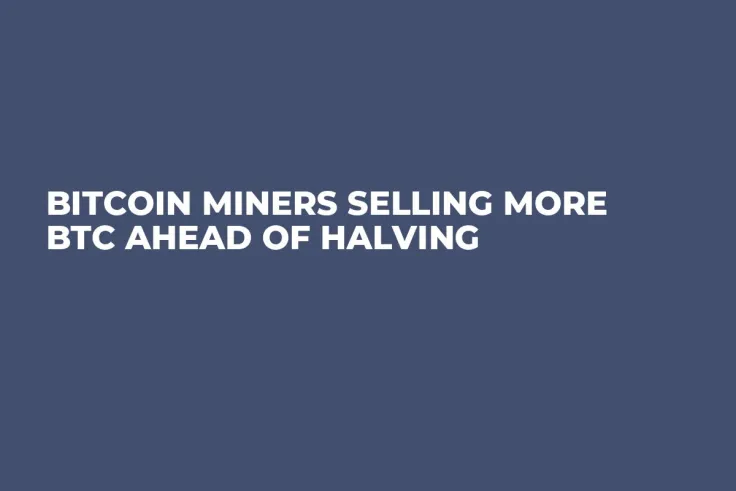 Bitcoin Miners Selling More BTC Ahead of Halving
