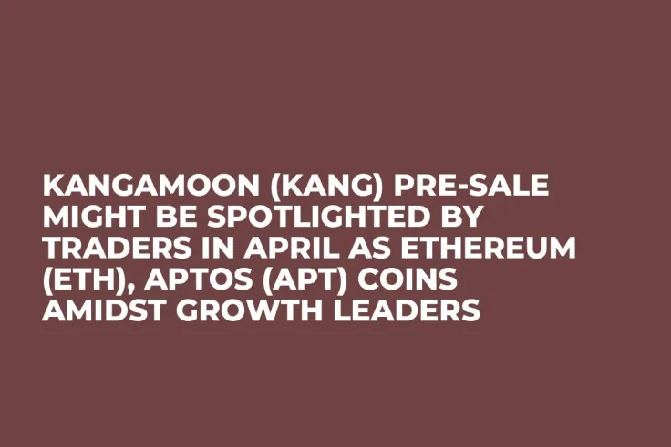 Kangamoon (KANG) Pre-Sale Might be Spotlighted by Traders in April as Ethereum (ETH), Aptos (APT) Coins Amidst Growth Leaders