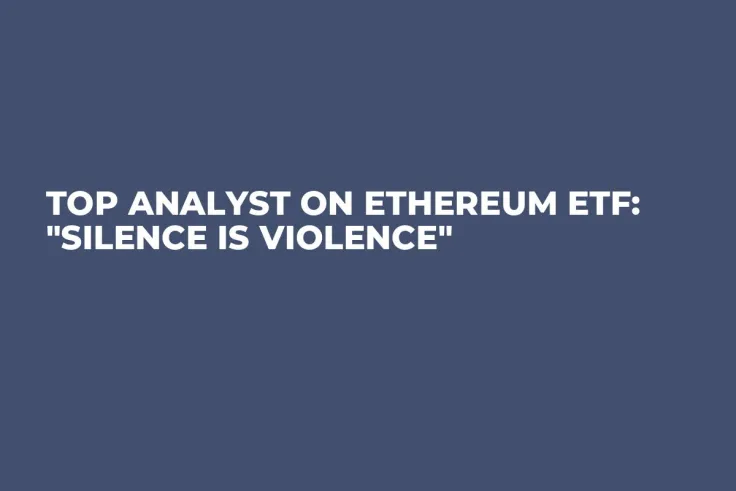 Top Analyst on Ethereum ETF: "Silence Is Violence" 