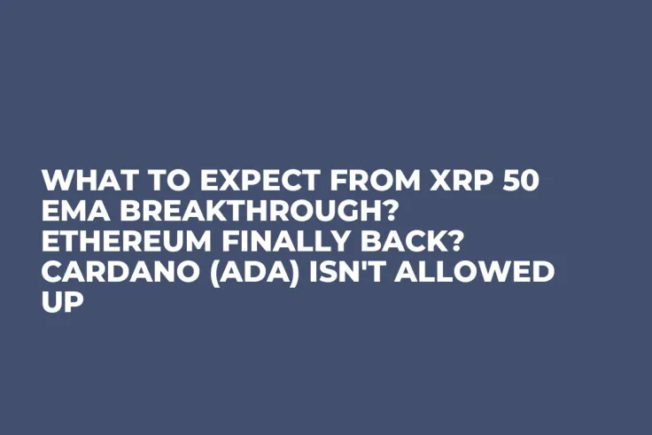 What to Expect From XRP 50 EMA Breakthrough? Ethereum Finally Back? Cardano (ADA) Isn't Allowed Up 