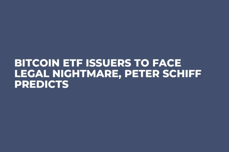 Bitcoin ETF Issuers to Face Legal Nightmare, Peter Schiff Predicts