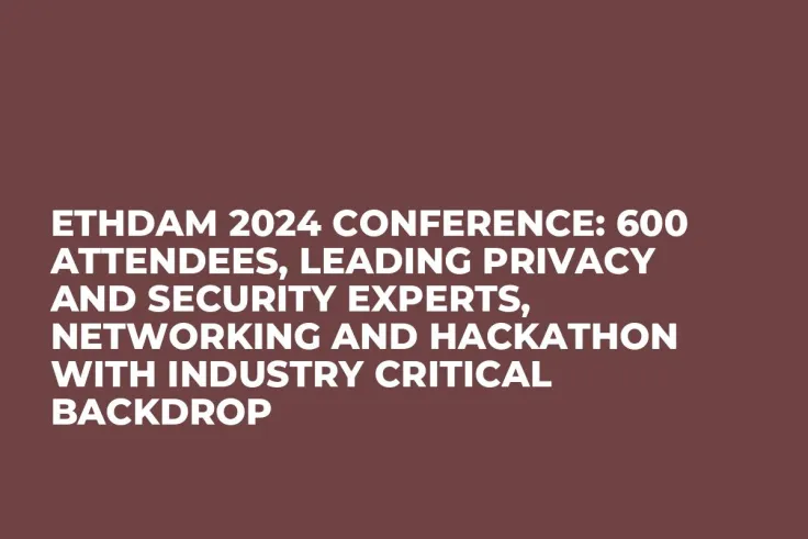 ETHDam 2024 Conference: 600 Attendees, Leading Privacy and Security Experts, Networking and Hackathon With Industry Critical Backdrop