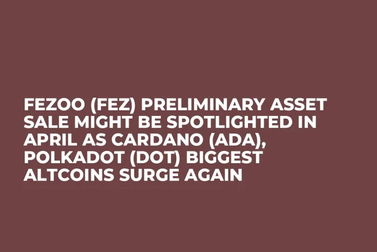 Fezoo (FEZ) Preliminary Asset Sale Might be Spotlighted in April as Cardano (ADA), Polkadot (DOT) Biggest Altcoins Surge Again