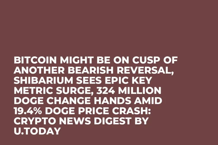 Bitcoin Might Be on Cusp of Another Bearish Reversal, Shibarium Sees Epic Key Metric Surge, 324 Million DOGE Change Hands Amid 19.4% DOGE Price Crash: Crypto News Digest by U.Today