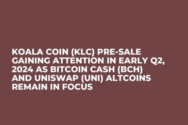 Koala Coin (KLC) Pre-Sale Gaining Attention in Early Q2, 2024 as Bitcoin Cash (BCH) and Uniswap (UNI) Altcoins Remain in Focus