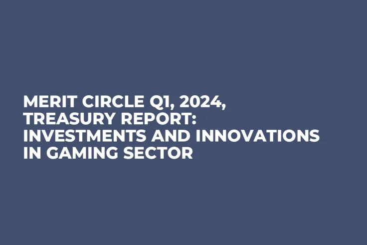 Merit Circle Q1, 2024, Treasury Report: Investments and Innovations in Gaming Sector