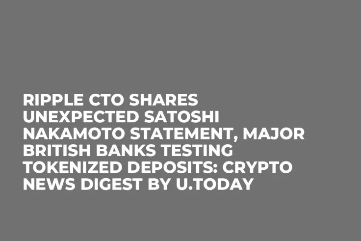 Ripple CTO Shares Unexpected Satoshi Nakamoto Statement, Major British Banks Testing Tokenized Deposits: Crypto News Digest by U.Today