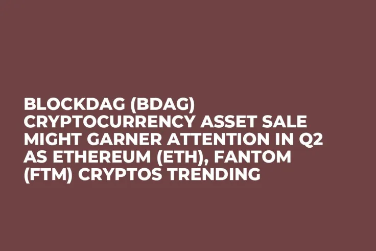 BlockDAG (BDAG) Cryptocurrency Asset Sale Might Garner Attention in Q2 as Ethereum (ETH), Fantom (FTM) Cryptos Trending