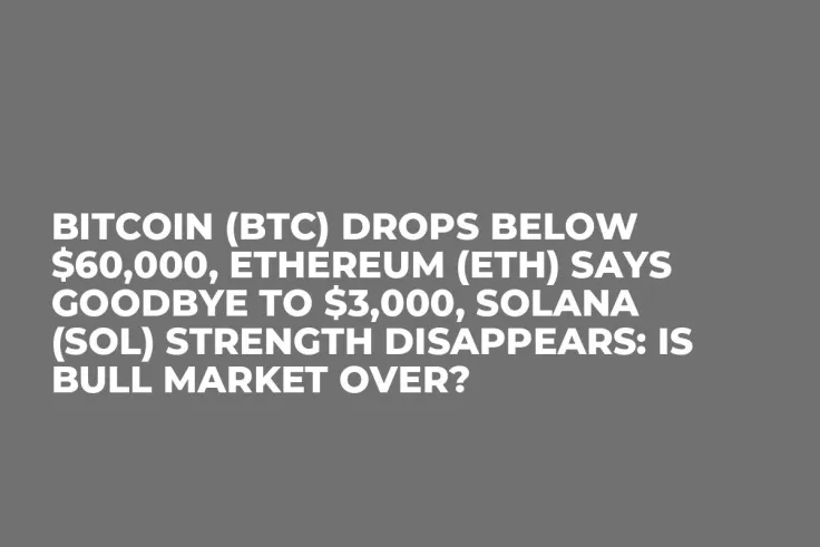 Bitcoin (BTC) Drops Below $60,000, Ethereum (ETH) Says Goodbye to $3,000, Solana (SOL) Strength Disappears: Is Bull Market Over?